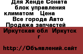 Для Хенде Соната5 блок управления климатом › Цена ­ 2 500 - Все города Авто » Продажа запчастей   . Иркутская обл.,Иркутск г.